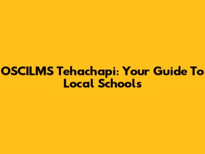 OSCILMS Tehachapi: Your Guide To Local Schools