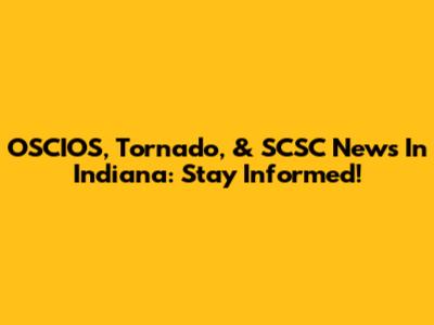 OSCIOS, Tornado, & SCSC News In Indiana: Stay Informed!