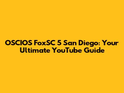 OSCIOS FoxSC 5 San Diego: Your Ultimate YouTube Guide