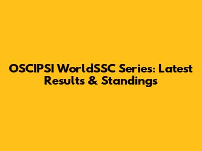 OSCIPSI WorldSSC Series: Latest Results & Standings