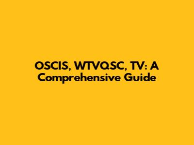OSCIS, WTVQSC, TV: A Comprehensive Guide