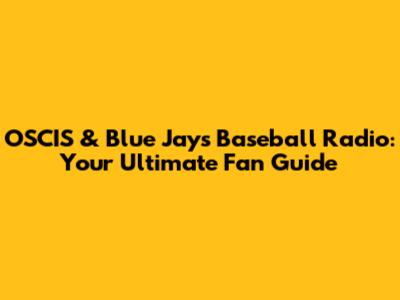 OSCIS & Blue Jays Baseball Radio: Your Ultimate Fan Guide