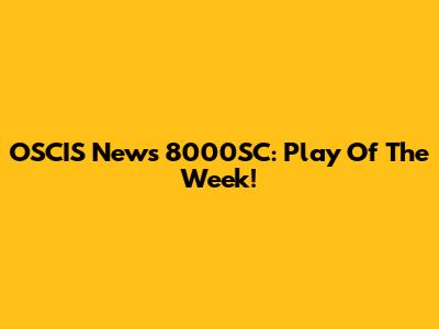 OSCIS News 8000SC: Play Of The Week!