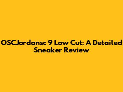 OSCJordansc 9 Low Cut: A Detailed Sneaker Review