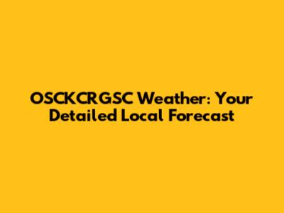 OSCKCRGSC Weather: Your Detailed Local Forecast