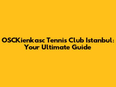 OSCKienkasc Tennis Club Istanbul: Your Ultimate Guide
