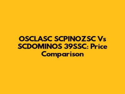 OSCLASC SCPINOZSC Vs SCDOMINOS 39SSC: Price Comparison