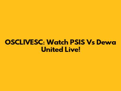 OSCLIVESC: Watch PSIS Vs Dewa United Live!