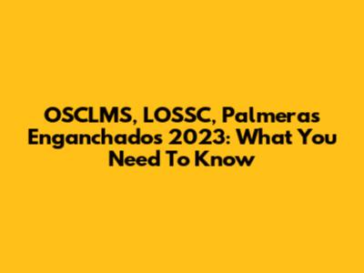 OSCLMS, LOSSC, Palmeras Enganchados 2023: What You Need To Know