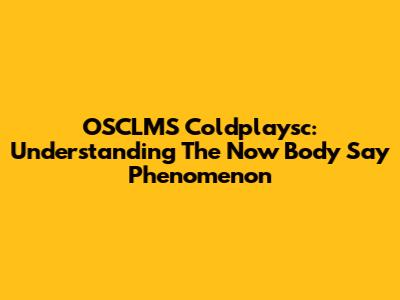 OSCLMS Coldplaysc: Understanding The 'Now Body Say' Phenomenon