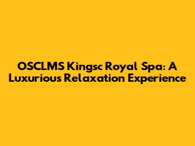 OSCLMS Kingsc Royal Spa: A Luxurious Relaxation Experience