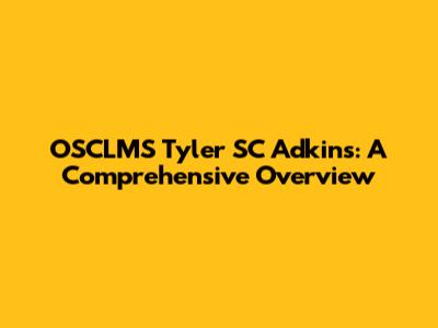 OSCLMS Tyler SC Adkins: A Comprehensive Overview