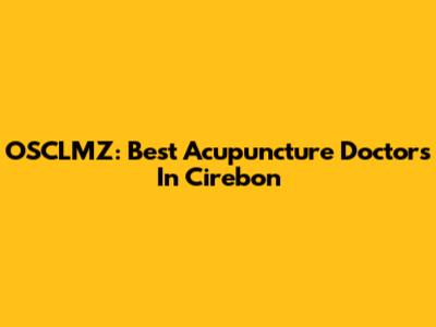 OSCLMZ: Best Acupuncture Doctors In Cirebon
