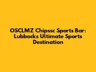 OSCLMZ Chipssc Sports Bar: Lubbock's Ultimate Sports Destination