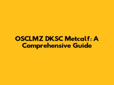 OSCLMZ DKSC Metcalf: A Comprehensive Guide