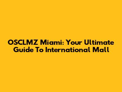 OSCLMZ Miami: Your Ultimate Guide To International Mall