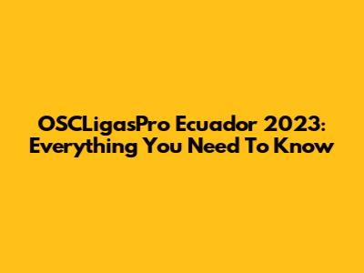 OSCLigasPro Ecuador 2023: Everything You Need To Know