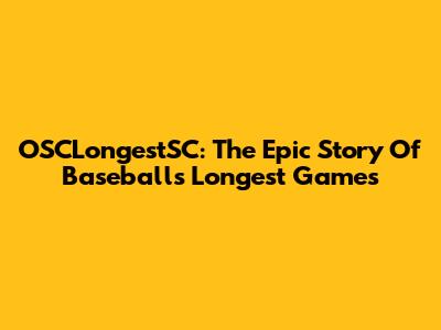 OSCLongestSC: The Epic Story Of Baseball's Longest Games