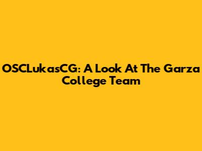 OSCLukasCG: A Look At The Garza College Team