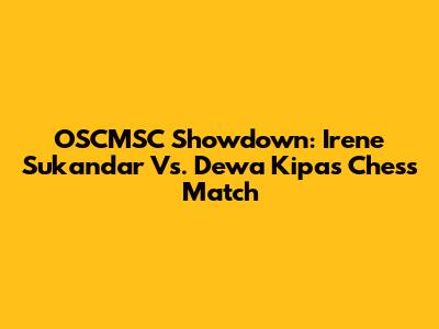 OSCMSC Showdown: Irene Sukandar Vs. Dewa Kipas Chess Match