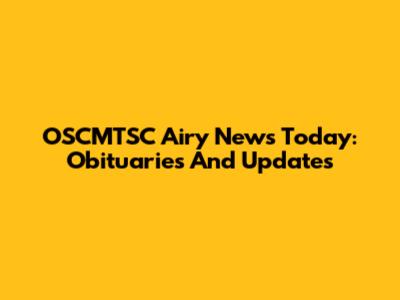 OSCMTSC Airy News Today: Obituaries And Updates