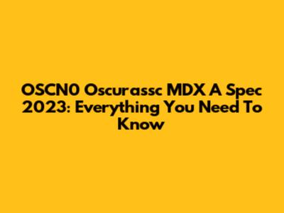 OSCN0 Oscurassc MDX A Spec 2023: Everything You Need To Know