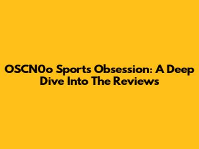 OSCN0o Sports Obsession: A Deep Dive Into The Reviews