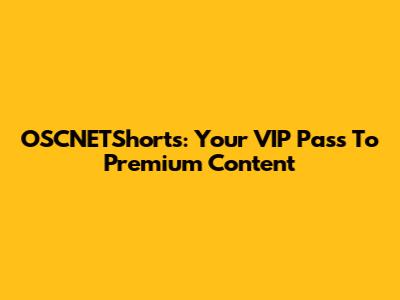 OSCNETShorts: Your VIP Pass To Premium Content