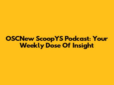 OSCNew ScoopYS Podcast: Your Weekly Dose Of Insight