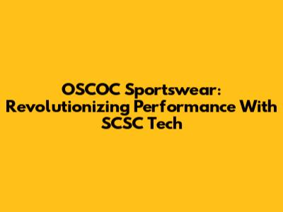 OSCOC Sportswear: Revolutionizing Performance With SCSC Tech