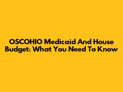 OSCOHIO Medicaid And House Budget: What You Need To Know