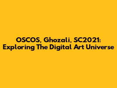 OSCOS, Ghozali, SC2021: Exploring The Digital Art Universe