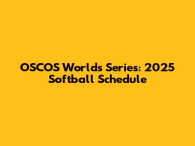 OSCOS Worlds Series: 2025 Softball Schedule