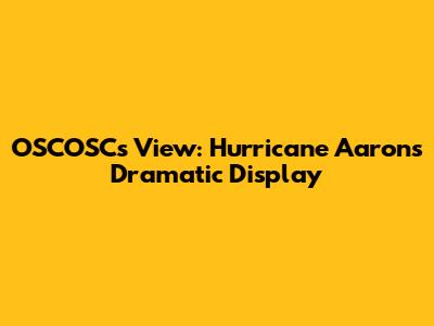 OSCOSC's View: Hurricane Aaron's Dramatic Display