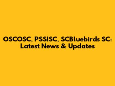 OSCOSC, PSSISC, SCBluebirds SC: Latest News & Updates
