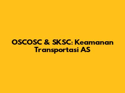 OSCOSC & SKSC: Keamanan Transportasi AS