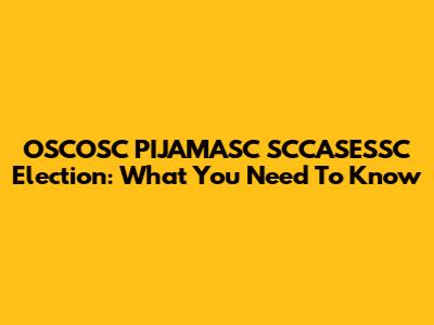 OSCOSC PIJAMASC SCCASESSC Election: What You Need To Know
