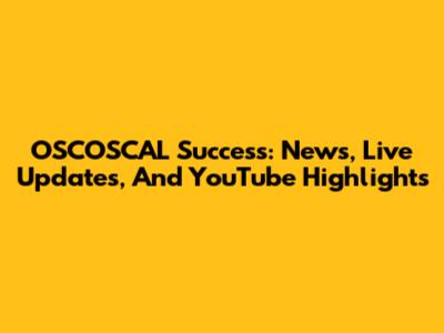 OSCOSCAL Success: News, Live Updates, And YouTube Highlights