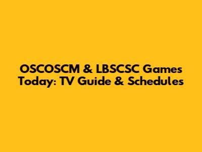 OSCOSCM & LBSCSC Games Today: TV Guide & Schedules