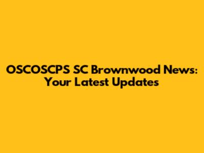 OSCOSCPS SC Brownwood News: Your Latest Updates