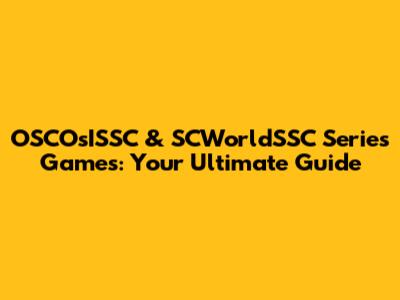 OSCOsISSC & SCWorldSSC Series Games: Your Ultimate Guide