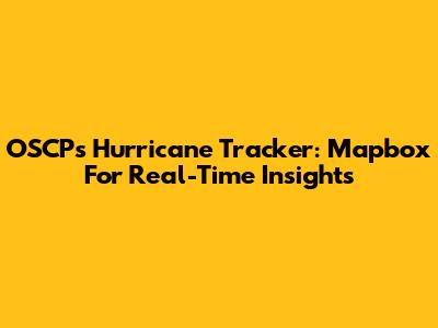 OSCP's Hurricane Tracker: Mapbox For Real-Time Insights