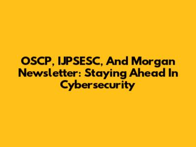 OSCP, IJPSESC, And Morgan Newsletter: Staying Ahead In Cybersecurity