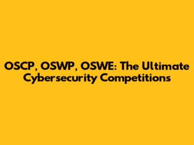 OSCP, OSWP, OSWE: The Ultimate Cybersecurity Competitions