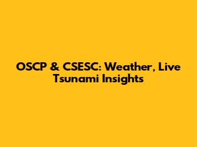 OSCP & CSESC: Weather, Live Tsunami Insights