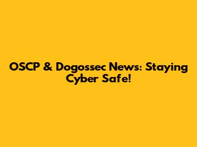 OSCP & Dogossec News: Staying Cyber Safe!