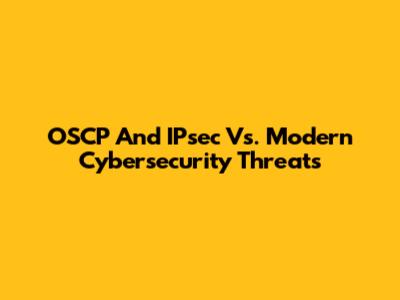 OSCP And IPsec Vs. Modern Cybersecurity Threats