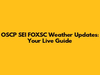 OSCP SEI FOXSC Weather Updates: Your Live Guide