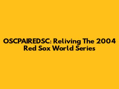 OSCPAIREDSC: Reliving The 2004 Red Sox World Series