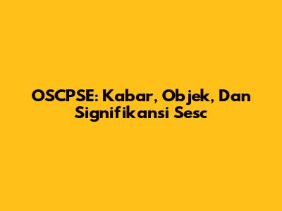 OSCPSE: Kabar, Objek, Dan Signifikansi Sesc